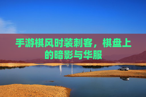 手游棋风时装刺客,棋盘上的暗影与华服