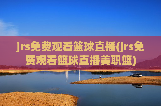 jrs免费观看篮球直播(jrs免费观看篮球直播美职篮)