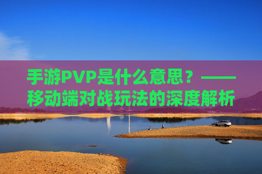 手游PVP是什么意思?——移动端对战玩法的深度解析,手游PVP是什么意思?——移动端对战玩法的深度解析
