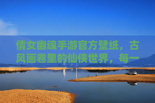 倩女幽魂手游官方壁纸，古风画卷里的仙侠世界，每一帧都是心动瞬间