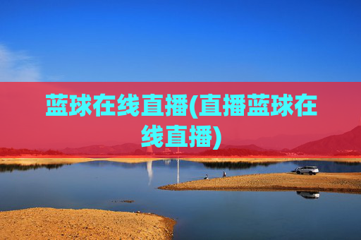 蓝球在线直播(直播蓝球在线直播)