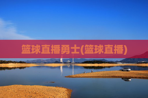 篮球直播勇士(篮球直播)