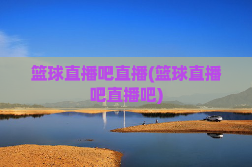 篮球直播吧直播(篮球直播吧直播吧)