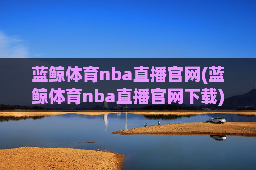 蓝鲸体育nba直播官网(蓝鲸体育nba直播官网下载)