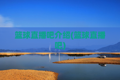 篮球直播吧介绍(篮球直播吧)