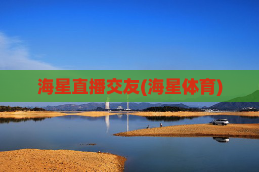 海星直播交友(海星体育)