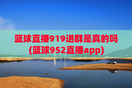 篮球直播919进群是真的吗(篮球952直播app)
