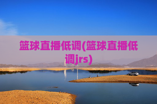 篮球直播低调(篮球直播低调jrs)