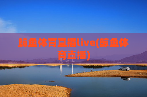 鲸鱼体育直播live(鲸鱼体育直播)