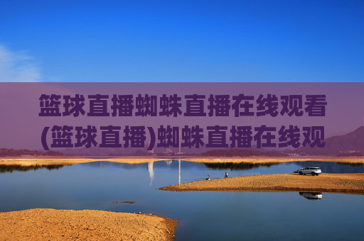 篮球直播蜘蛛直播在线观看(篮球直播)蜘蛛直播在线观看篮球直播，实时高清篮球赛事直播平台