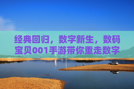 经典回归，数字新生，数码宝贝001手游带你重走数字世界冒险之路