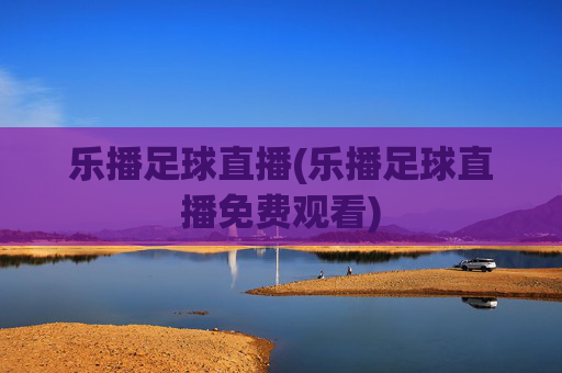 乐播足球直播(乐播足球直播免费观看)