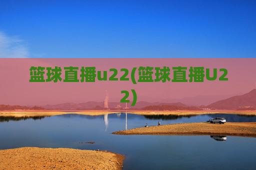 篮球直播u22(篮球直播U22)