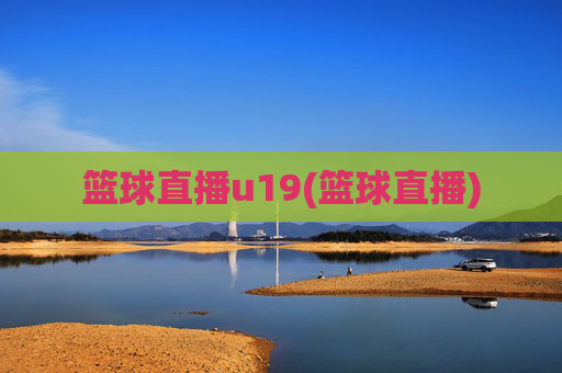 篮球直播u19(篮球直播)