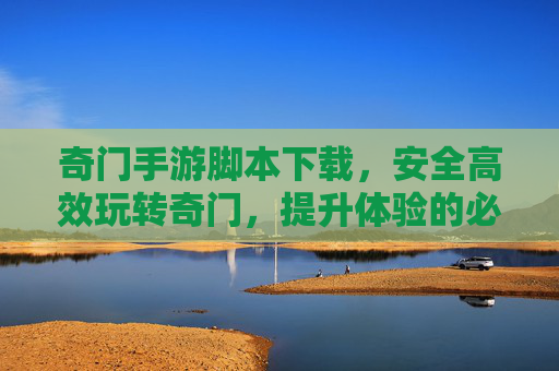 奇门手游脚本下载,安全高效玩转奇门,提升体验的必备工具解析,奇门手游脚本下载,安全高效玩转奇门,提升体验的必备工具解析