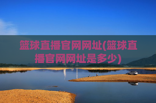 篮球直播官网网址(篮球直播官网网址是多少)