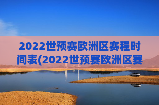 2022世预赛欧洲区赛程时间表(2022世预赛欧洲区赛程时间表格)