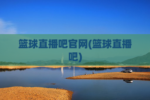 篮球直播吧官网(篮球直播吧)