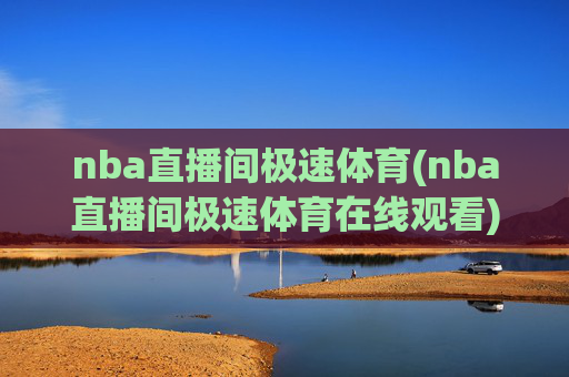 nba直播间极速体育(nba直播间极速体育在线观看)