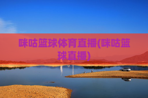 咪咕篮球体育直播(咪咕篮球直播)