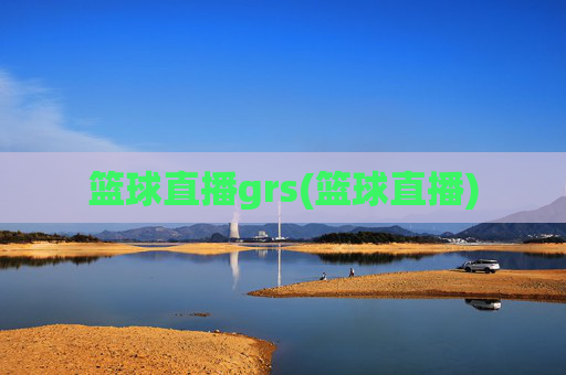 篮球直播grs(篮球直播)