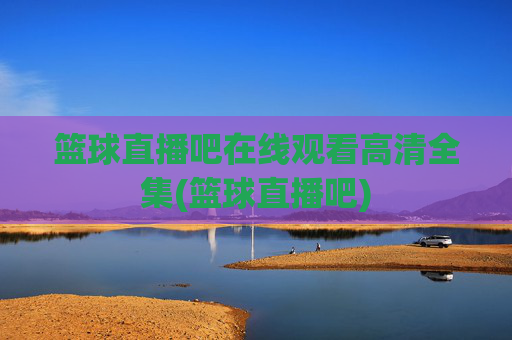 篮球直播吧在线观看高清全集(篮球直播吧)