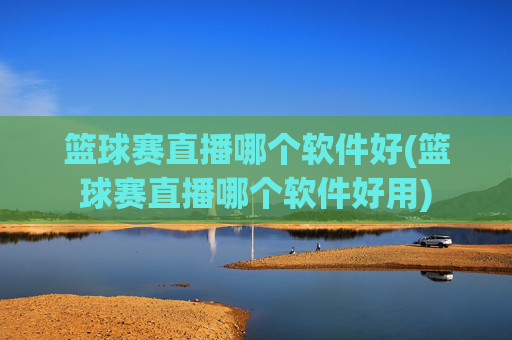 篮球赛直播哪个软件好(篮球赛直播哪个软件好用)