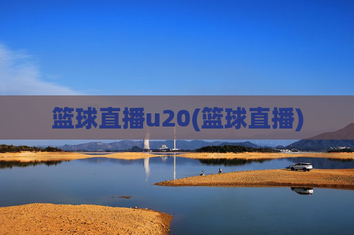 篮球直播u20(篮球直播)