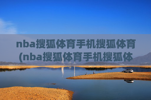 nba搜狐体育手机搜狐体育(nba搜狐体育手机搜狐体育直播吧)