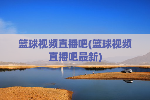 篮球视频直播吧(篮球视频直播吧最新)