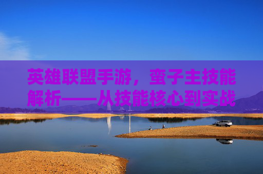 英雄联盟手游，蛮子主技能解析——从技能核心到实战策略的全解析