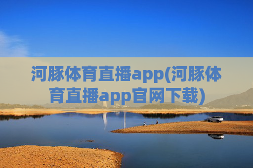 河豚体育直播app(河豚体育直播app官网下载)
