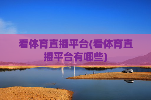 看体育直播平台(看体育直播平台有哪些)