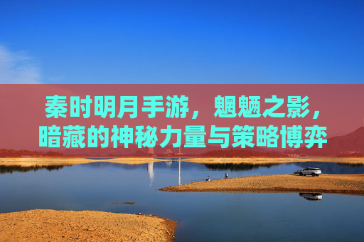 秦时明月手游，魍魉之影，暗藏的神秘力量与策略博弈