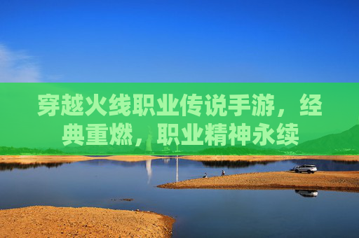 穿越火线职业传说手游，经典重燃，职业精神永续