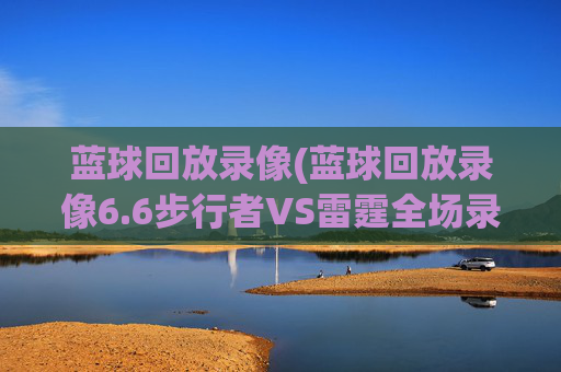 蓝球回放录像(蓝球回放录像6.6步行者VS雷霆全场录像)
