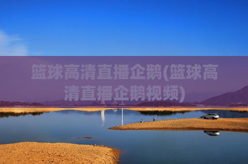 篮球高清直播企鹅(篮球高清直播企鹅视频)