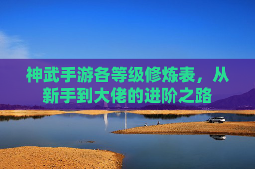 神武手游各等级修炼表，从新手到大佬的进阶之路
