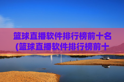 篮球直播软件排行榜前十名(篮球直播软件排行榜前十名有哪些)