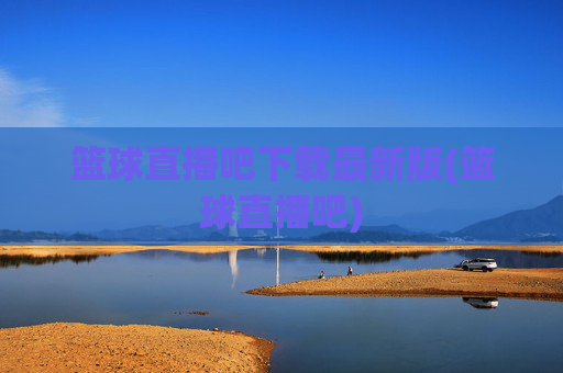 篮球直播吧下载最新版(篮球直播吧)