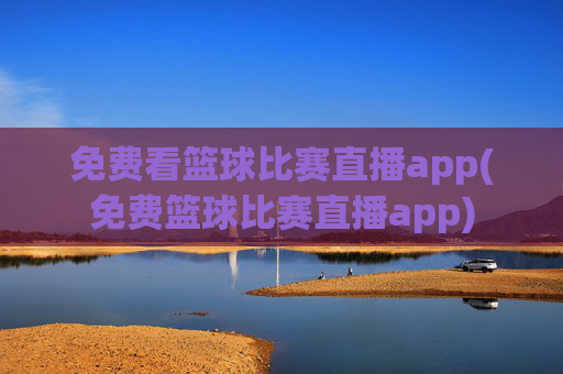 免费看篮球比赛直播app(免费篮球比赛直播app)