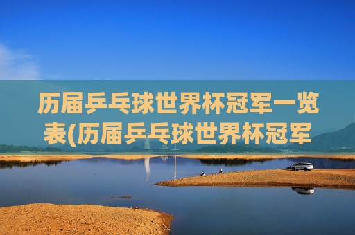 历届乒乓球世界杯冠军一览表(历届乒乓球世界杯冠军一览表)
