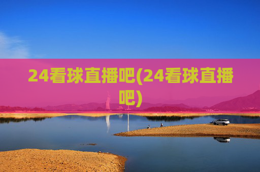 24看球直播吧(24看球直播吧)