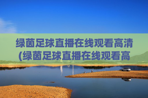绿茵足球直播在线观看高清(绿茵足球直播在线观看高清版)