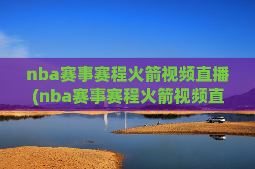 nba赛事赛程火箭视频直播(nba赛事赛程火箭视频直播回放)