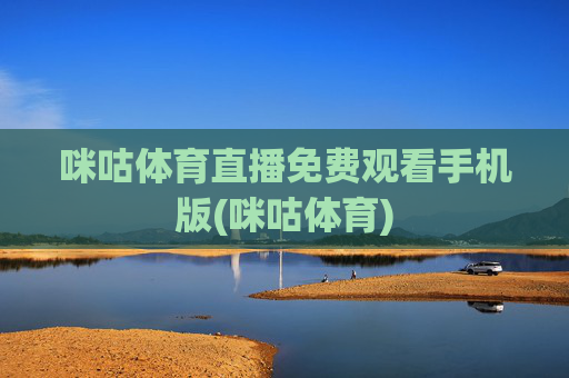 咪咕体育直播免费观看手机版(咪咕体育)