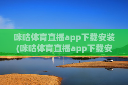 咪咕体育直播app下载安装(咪咕体育直播app下载安装)咪咕体育直播app下载安装