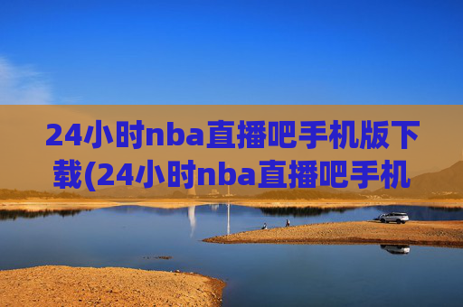24小时nba直播吧手机版下载(24小时nba直播吧手机版下载安装)