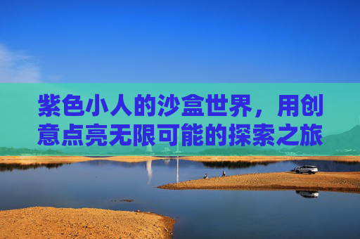 紫色小人的沙盒世界，用创意点亮无限可能的探索之旅