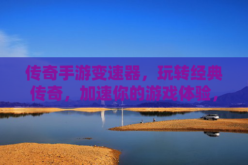 传奇手游变速器,玩转经典传奇,加速你的游戏体验,传奇手游变速器,玩转经典传奇,加速游戏体验